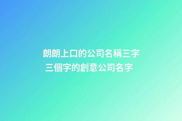 朗朗上口的公司名稱三字 三個字的創意公司名字-第1張-公司起名-玄機派